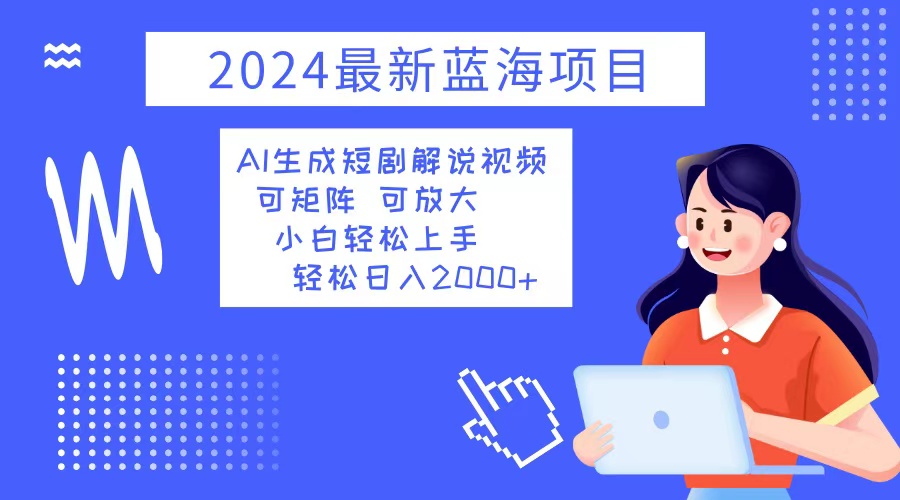 2024最新蓝海项目 AI生成短剧解说视频 小白轻松上手 日入2000+-游客之家