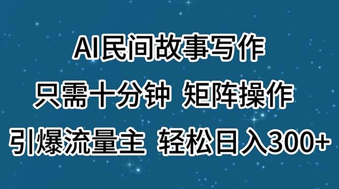 AI民间故事写作,只需十分钟,矩阵操作,引爆流量主,轻松日入300+-游客之家